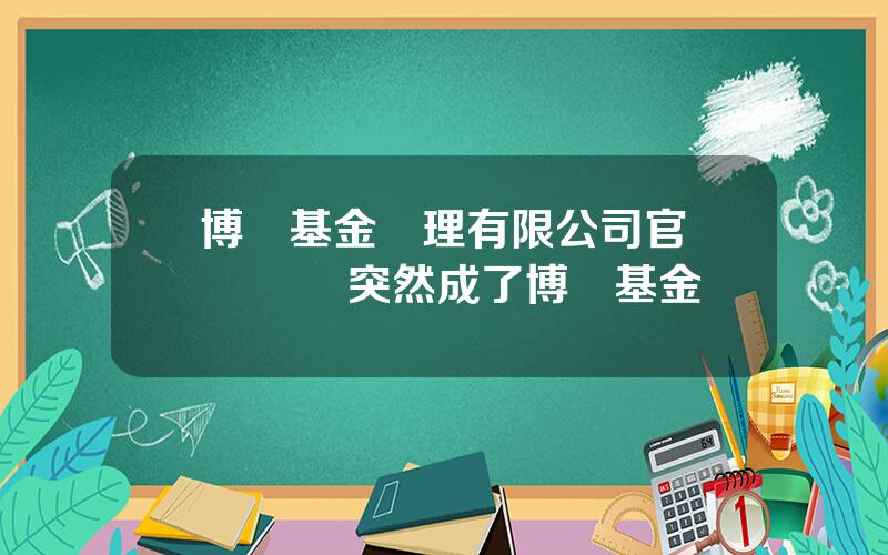 博時基金琯理有限公司官網 餘額寶突然成了博時基金
